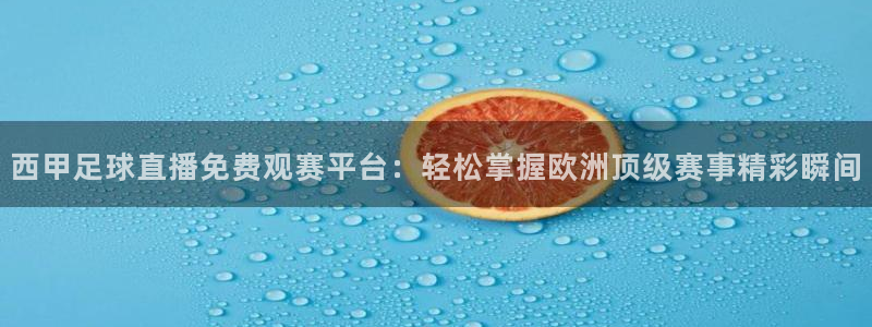 9球直播足球赛事直播黑白：西甲足球直播免费观赛平台：轻松掌握欧洲顶级赛事精彩瞬间