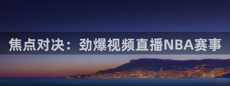 黑白nba直播在线观看免费：焦点对决：劲爆视频直播NBA赛事