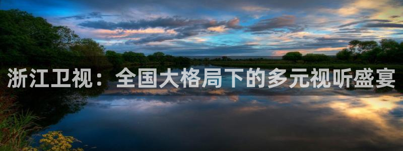 黑白体育nba直播下载：浙江卫视：全国大格局下的多元视听盛宴