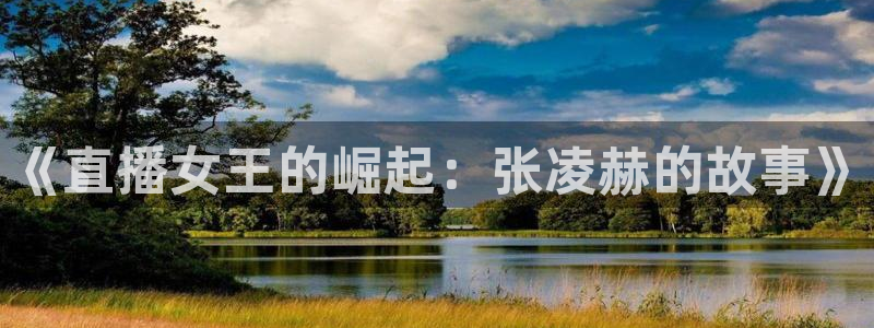 黑白体育直播在线观看nba：《直播女王的崛起：张凌赫的故事》